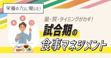 量・質・タイミングがカギ！試合期の食事マネジメント【栄養のプロに聞いた】
