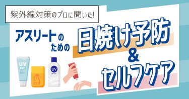 アスリートのための日焼け予防＆セルフケア【紫外線対策のプロに聞いた】